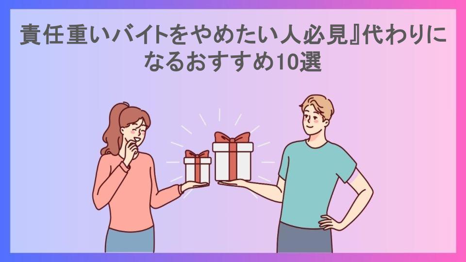 責任重いバイトをやめたい人必見』代わりになるおすすめ10選